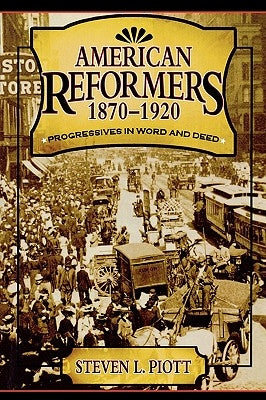 American Reformers, 1870-1920: Progressives in Word and Deed by Piott, Steven L.