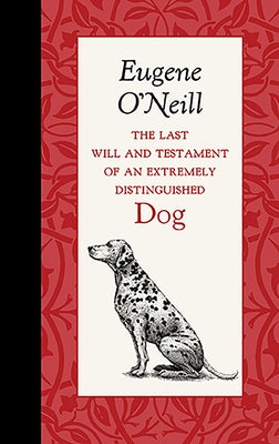 The Last Will and Testament of an Extremely Distinguished Dog by O'Neill, Eugene