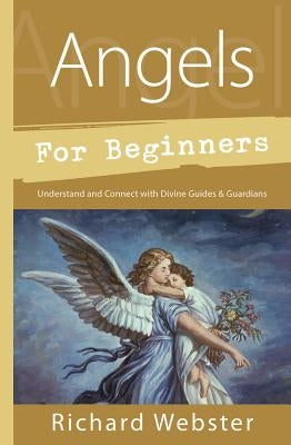 Angels for Beginners: Understand & Connect with Divine Guides & Guardians by Webster, Richard