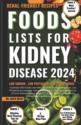 Foods Lists for Kidney Disease: Essential CKD Food Lists with Low Sodium, Low Potassium, Low Phosphorus Contents + Renal Friendly Recipes, & Meal Plan by Begay, Agisa