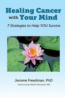 Healing Cancer with Your Mind: 7 Strategies to Help YOU Survive by Freedman, Jerome