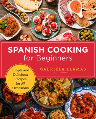 Spanish Cooking for Beginners: Simple and Delicious Recipes for All Occasions by Llamas, Gabriela