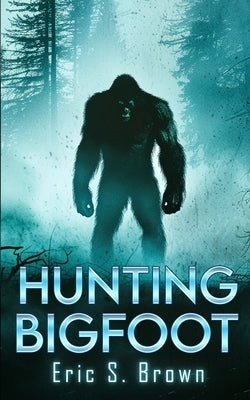 Hunting Bigfoot: A Cryptid Thriller by Brown, Eric S.