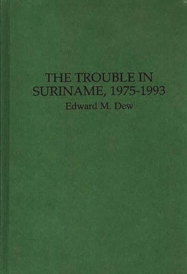 The Trouble in Suriname, 1975-1993 by Dew, Edward M.