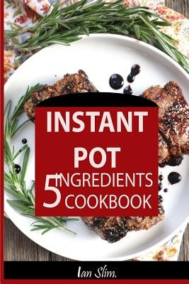 Instant Pot 5 Ingredients Cookbook: Fast Made Faster: Cheap Made Cheaper: Instant Pot For Two: Easy Recipes For Busy People by Slim, Ian