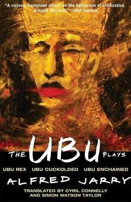 The Ubu Plays: Includes: Ubu Rex; Ubu Cuckolded; Ubu Enchained by Jarry, Alfred