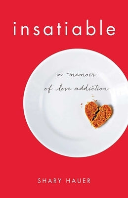 Insatiable: A Memoir of Love Addiction by Hauer, Shary