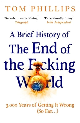 A Brief History of the End of the F*cking World: The Hilarious and Fascinating New Book from the International Bestselling Author of Humans by Phillips, Tom