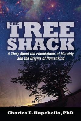 The Tree Shack: A Story About the Foundations of Morality and the Origins of Humankind by Kupchella, Charles E.