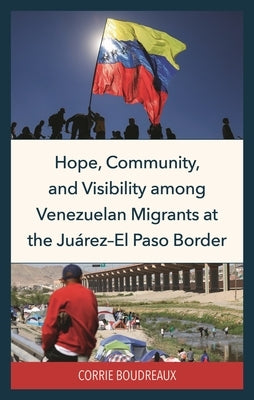Hope, Community, and Visibility among Venezuelan Migrants at the Juárez-El Paso Border by Boudreaux, Corrie