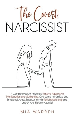 The Covert Narcissist: A Complete Guide To Identify Passive-Aggressive Manipulation and Gaslighting. Overcome Narcissistic and Emotional Abus by Warren, Mia