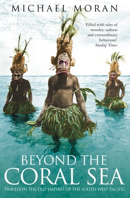 Beyond the Coral Sea: Travels in the Old Empires of the South-West Pacific by Moran, Michael