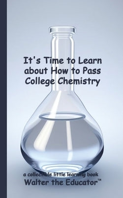 It's Time to Learn about How to Pass College Chemistry by Walter the Educator