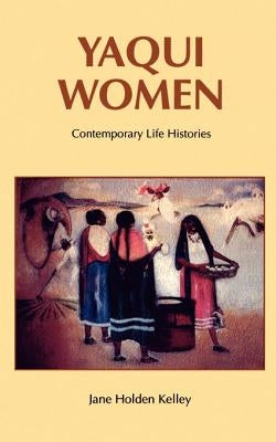 Yaqui Women: Contemporary Life Histories by Kelley, Jane Holden