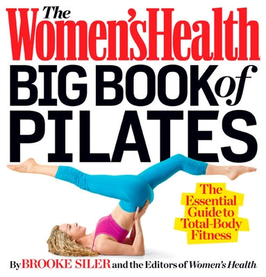 The Women's Health Big Book of Pilates: The Essential Guide to Total Body Fitness by Siler, Brooke