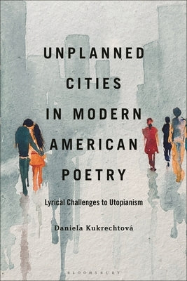 Unplanned Cities in Modern American Poetry: Lyrical Challenges to Utopianism by Kukrechtov&#195;&#161;, Daniela