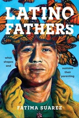 Latino Fathers: What Shapes and Sustains Their Parenting by Suarez, Fatima