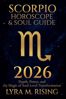 Scorpio Horoscope & Soul Guide for 2026: Depth, Power, and the Magic of Soul-Level Transformation by Ring, Lyra M.