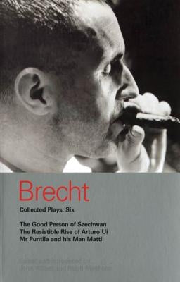 Brecht Collected Plays: 6: Good Person of Szechwan; The Resistible Rise of Arturo Ui; MR Puntila and His Man Matti by Brecht, Bertolt