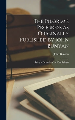 The Pilgrim's Progress as Originally Published by John Bunyan: Being a Facsimile of the First Edition by Bunyan, John
