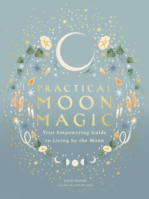Practical Moon Magic: Your Empowering Guide to Living by the Moon by Huang, Katie