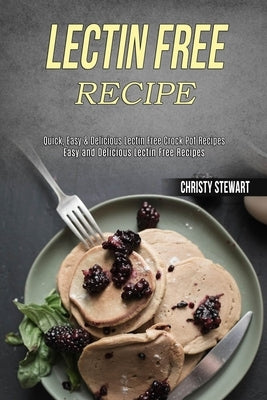 Lectin Free Recipe: Easy and Delicious Lectin Free Recipes (Quick, Easy & Delicious Lectin Free Crock Pot Recipes) by Stewart, Christy