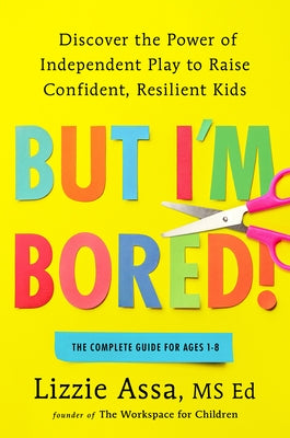 But I'm Bored!: Discover the Power of Independent Play to Raise Confident, Resilient Kids by Assa, Lizzie
