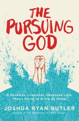 The Pursuing God: A Reckless, Irrational, Obsessed Love That's Dying to Bring Us Home by Butler, Joshua Ryan