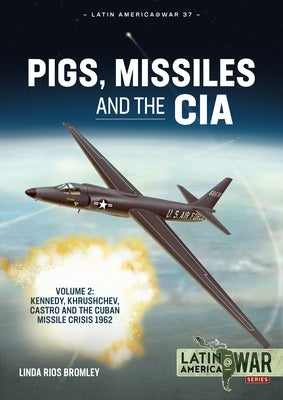 Pigs, Missiles and the CIA: Volume 2 - Kennedy, Khrushchev, Castro and the Cuban Missile Crisis 1962 by Bromley, Linda Rios