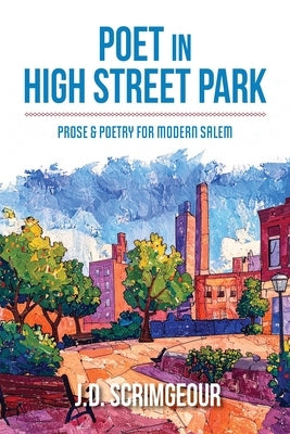 Poet in High Street Park: Prose & Poetry for Modern Salem: Prose & Poetry for Modern Salem by Scrimgeour, J. D.