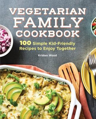 Vegetarian Family Cookbook: 100 Simple Kid-Friendly Recipes to Enjoy Together by Wood, Kristen