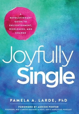 Joyfully Single: A Revolutionary Guide to Enlightenment, Wholeness, and Change by Larde, Pamela A.