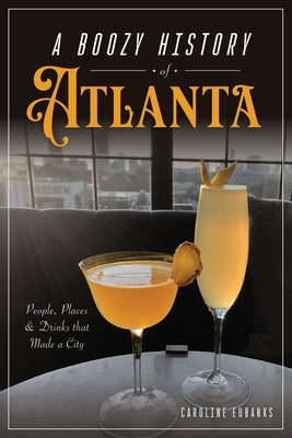 A Boozy History of Atlanta: People, Places & Drinks That Made a City by Eubanks, Caroline