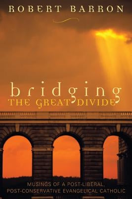 Bridging the Great Divide: Musings Og a Post-Liberal, Post Conservative Evangelical Catholic by Barron, Robert