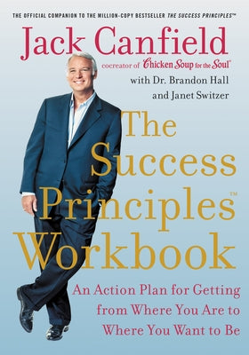 The Success Principles Workbook: An Action Plan for Getting from Where You Are to Where You Want to Be by Canfield, Jack