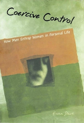 Coercive Control: The Entrapment of Women in Personal Life by Stark, Evan