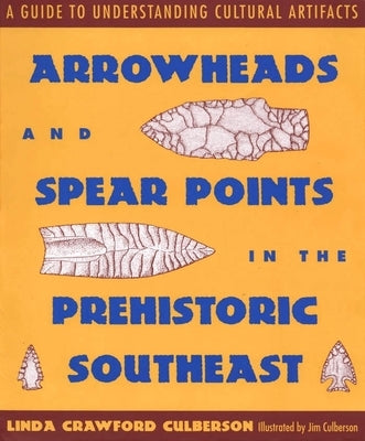 Arrowheads and Spear Points in the Prehistoric Southeast: A Guide to Understanding Cultural Artifacts by Culberson, Linda Crawford