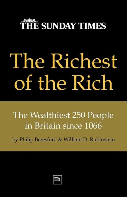 The Richest of the Rich: The Wealthiest 250 People in Britain Since 1066 by Rubinstein, William D. Prof