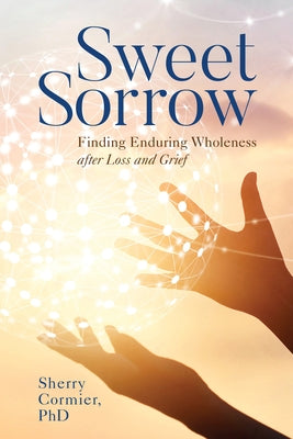 Sweet Sorrow: Finding Enduring Wholeness after Loss and Grief by Cormier, Sherry