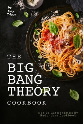 The Big Bang Theory Cookbook: Not So Gastronomically Redundant Cookbook by Triggs, Joey