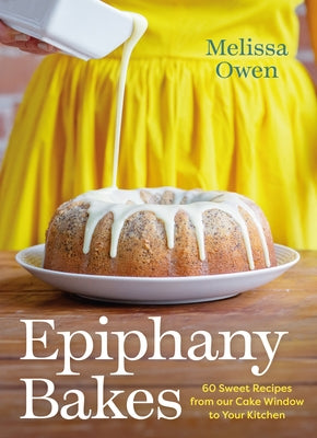 Epiphany Bakes: 60 Sweet Recipes from Our Cake Window to Your Kitchen by Owen, Melissa