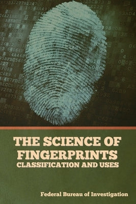 The Science of Fingerprints: Classification and Uses by Federal Bureau of Investigation