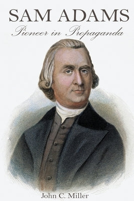 Sam Adams: Pioneer in Propaganda by Miller, John C.