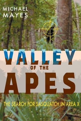 Valley of the Apes: The Search for Sasquatch in Area X by Mayes, Michael