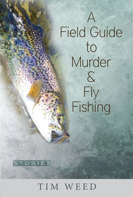 A Field Guide to Murder & Fly Fishing: Stories by Weed, Tim