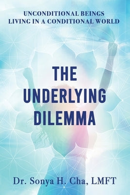 Unconditional Beings Living in a Conditional World: The Underlying Dilemma by Cha, Sonya H.