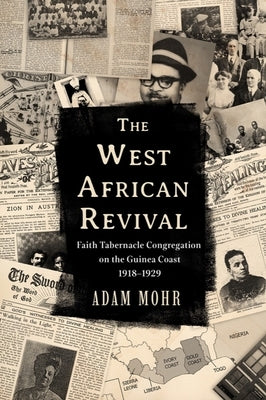 The West African Revival: Faith Tabernacle Congregation on the Guinea Coast, 1918-1929 by Mohr, Adam