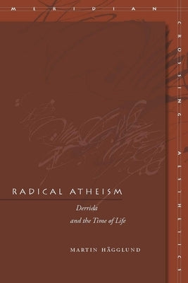 Radical Atheism: Derrida and the Time of Life by H&#195;&#164;gglund, Martin