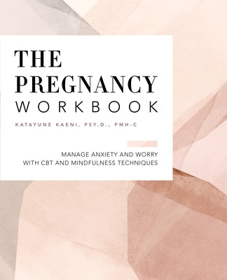 The Pregnancy Workbook: Manage Anxiety and Worry with CBT and Mindfulness Techniques by Kaeni, Katayune