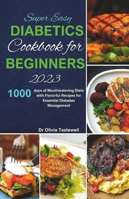 Super Easy Diabetic Cookbook for Beginners 2023: 1000 days of Mouthwatering Diets with Flavorful Recipes for Essential Diabetes Management by Tastewell, Olivia